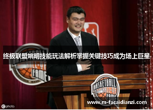终极联盟姚明技能玩法解析掌握关键技巧成为场上巨星