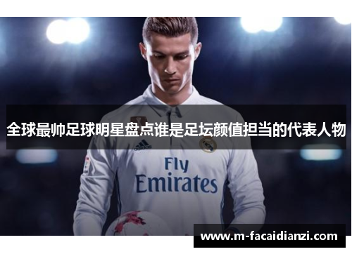 全球最帅足球明星盘点谁是足坛颜值担当的代表人物