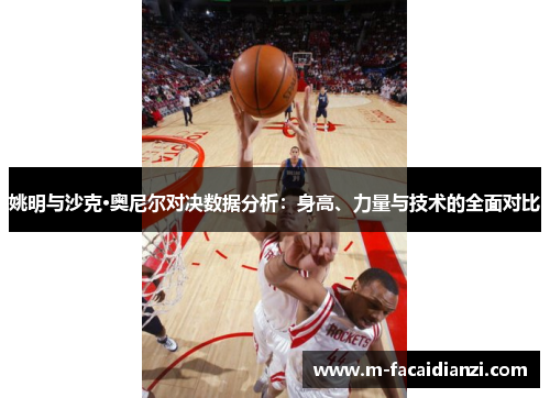 姚明与沙克·奥尼尔对决数据分析：身高、力量与技术的全面对比