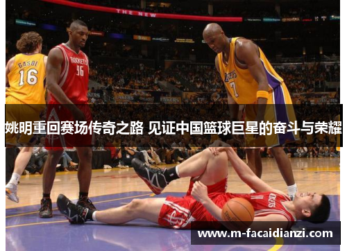 姚明重回赛场传奇之路 见证中国篮球巨星的奋斗与荣耀