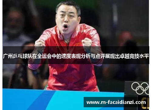 广州乒乓球队在全运会中的速度表现分析与点评展现出卓越竞技水平