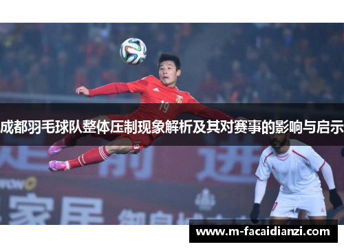 成都羽毛球队整体压制现象解析及其对赛事的影响与启示