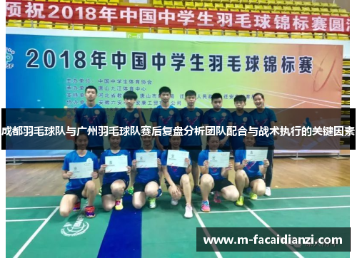 成都羽毛球队与广州羽毛球队赛后复盘分析团队配合与战术执行的关键因素