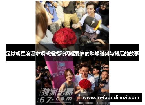 足球明星浪漫求婚戒指揭秘闪耀爱情的璀璨时刻与背后的故事