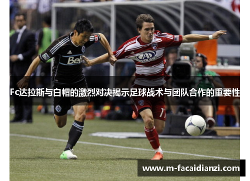 Fc达拉斯与白帽的激烈对决揭示足球战术与团队合作的重要性