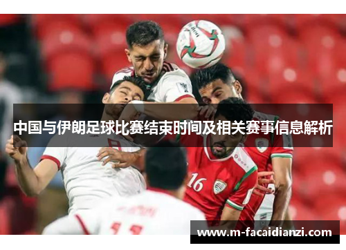 中国与伊朗足球比赛结束时间及相关赛事信息解析