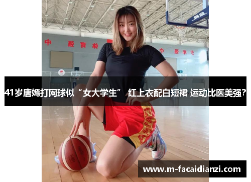 41岁唐嫣打网球似“女大学生” 红上衣配白短裙 运动比医美强?