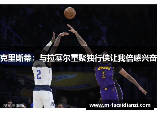 克里斯蒂：与拉塞尔重聚独行侠让我倍感兴奋