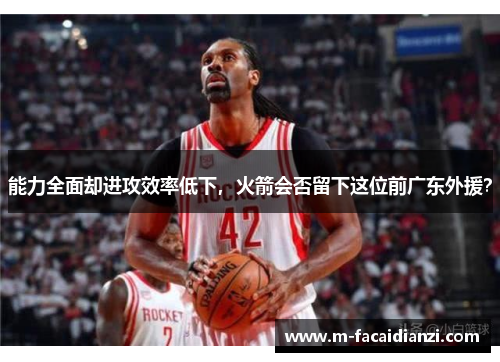 能力全面却进攻效率低下，火箭会否留下这位前广东外援？